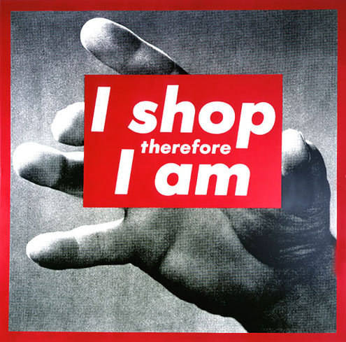 "I Shop therefore I am" Barbara Kruger